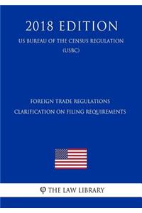 Foreign Trade Regulations - Clarification on Filing Requirements (Us Bureau of the Census Regulation) (Usbc) (2018 Edition)