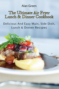 The Ultimate Air Fryer Lunch & Dinner Cookbook