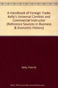 A Handbook of Foreign Trade: Kelly's Universal Cambist and Commercial Instructor (Reference Sources in Business & Economic History S.)