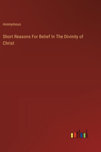 Short Reasons For Belief In The Divinity of Christ