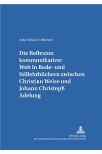 Reflexion Kommunikativer Welt in Rede- Und Stillehrbuechern Zwischen Christian Weise Und Johann Christoph Adelung