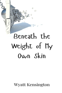Beneath the Weight of My Own Skin
