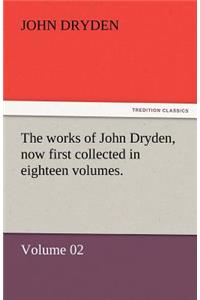 Works of John Dryden, Now First Collected in Eighteen Volumes.