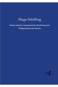 König Aelfred`s angelsachsische Bearbeitung der Weltgeschichte des Orosius