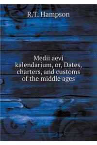 Medii Aevi Kalendarium, Or, Dates, Charters, and Customs of the Middle Ages