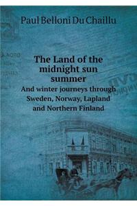 The Land of the midnight sun summer And winter journeys through Sweden, Norway, Lapland and Northern Finland