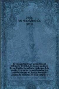 Replica apologetica, y satisfactoria al Defensorio del M.R.P. Fr. Juan de Marimon, lector de prima de teologia, y definidor de la Provincia de los doce Apostoles del Orden Serafico, dirigido al Concilio Provinical Limense. La hace el padre Joseph M