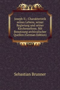 Joseph II.; Charakteristik seines Lebens, seiner Regierung und seiner Kirchenreform. Mit Benutzung archivalischer Quellen (German Edition)