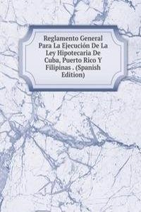 Reglamento General Para La Ejecucion De La Ley Hipotecaria De Cuba, Puerto Rico Y Filipinas . (Spanish Edition)