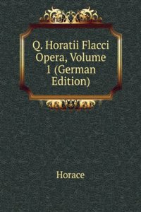 Q. Horatii Flacci Opera, Volume 1 (German Edition)