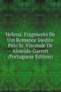 Helena: Fragmento De Um Romance Inedito Pelo Sr. Visconde De Almeida-Garrett (Portuguese Edition)