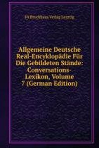 Allgemeine Deutsche Real-Encyklopadie Fur Die Gebildeten Stande: Conversations-Lexikon, Volume 7 (German Edition)