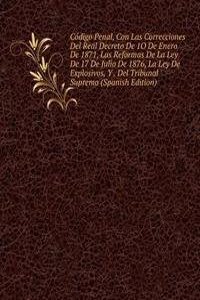 Codigo Penal, Con Las Correcciones Del Real Decreto De 1O De Enero De 1871, Las Reformas De La Ley De 17 De Julio De 1876, La Ley De Explosivos, Y . Del Tribunal Supremo (Spanish Edition)