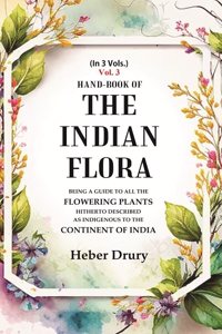 Hand-Book of the Indian Flora Being a Guide to all the Flowering Plants Hitherto Described as Indigenous to the Continent of India 3rd