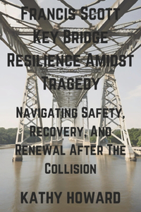 Francis Scott Key Bridge Resilience Amidst Tragedy: Navigating Safety, Recovery, And Renewal After The Collision