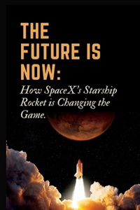 Future is Now: How SpaceX's Starship Rocket is Changing the Game.