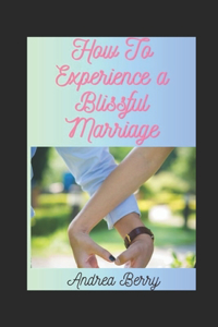 How to Experience a Blissful Marriage