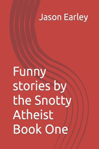 Funny stories by the Snotty Atheist Book One