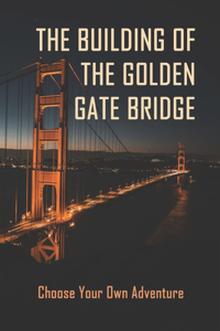 The Building Of The Golden Gate Bridge