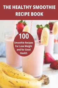 The Healthy Smoothie recipe book: 100 Smoothie Recipes For Lose Weight and for Good Health