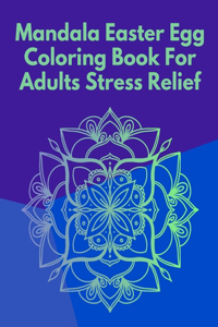 Mandala Easter Egg Coloring Book For Adults Stress Relief: Gift Idea For Women, Men, Teens And Young Adults