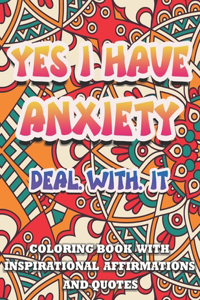 Yes I Have Anxiety, Deal With It Inspirational Affirmations and Quotes Coloring Book