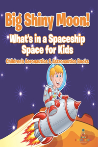Big Shiny Moon! What's in a Spaceship - Space for Kids - Children's Aeronautics & Astronautics Books
