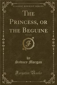 The Princess, or the Beguine, Vol. 3 of 3 (Classic Reprint)