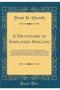 A Dictionary of Simplified Spelling: Based on the Publications of the United States Bureau of Education and the Rules of the American Philological Association and the Simplified Spelling Board; Compiled From the Funk and Wagnalls New Standard Dicti