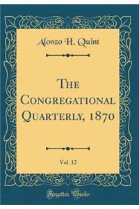 The Congregational Quarterly, 1870, Vol. 12 (Classic Reprint)