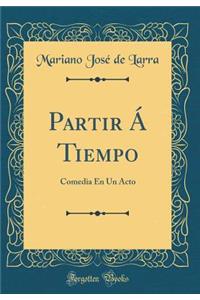 Partir ï¿½ Tiempo: Comedia En Un Acto (Classic Reprint)