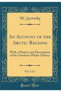 An Account of the Arctic Regions, Vol. 2 of 2: With a History and Description of the Northern Whale-Fishery (Classic Reprint)