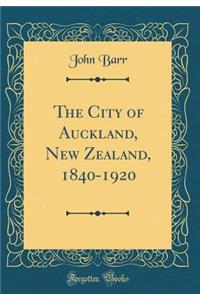 The City of Auckland, New Zealand, 1840-1920 (Classic Reprint)