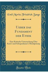 Ueber Das Fundament Der Ethik: Eine Kritische Untersuchung Ã?ber Kant's Und Schopenhauer's Moralprinzip (Classic Reprint)