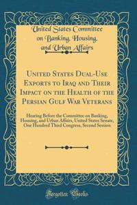 United States Dual-Use Exports to Iraq and Their Impact on the Health of the Persian Gulf War Veterans: Hearing Before the Committee on Banking, Housing, and Urban Affairs, United States Senate, One Hundred Third Congress, Second Session