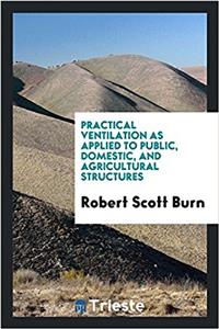 Practical Ventilation as Applied to Public, Domestic, and Agricultural Structures