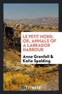 Le Petit Nord; or, Annals of a Labrador harbour