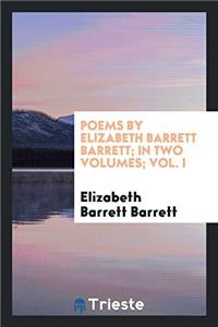 Poems by Elizabeth Barrett Barrett; In Two Volumes; Vol. I