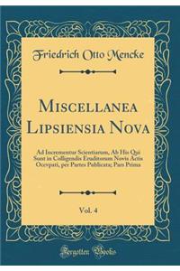Miscellanea Lipsiensia Nova, Vol. 4: Ad Incrementur Scientiarum, AB His Qui Sunt in Colligendis Eruditorum Novis Actis Occvpati, Per Partes Publicata; Pars Prima (Classic Reprint)