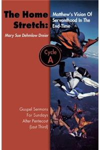 Home Stretch: Matthew's Version of Servanthood in the End Time: Gospel Sermons for Sundays After Pentecost (Last Third), Cycle A