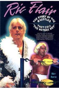 Rick Flair the Story of the Wrestler They Call the Nature Boy