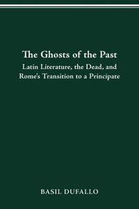 The Ghosts of the Past: Latin Literature, the Dead, and Rome's Transition to a Principate