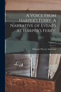 Voice From Harper's Ferry. A Narrative of Events at Harper's Ferry;; Volume 1