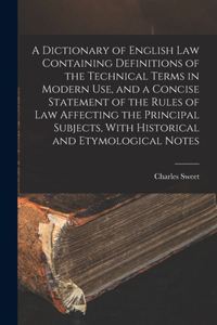 Dictionary of English law Containing Definitions of the Technical Terms in Modern use, and a Concise Statement of the Rules of law Affecting the Principal Subjects, With Historical and Etymological Notes