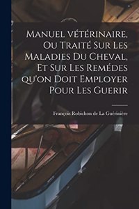 Manuel vétérinaire, ou traité sur les Maladies du Cheval, et sur les remédes qu'on doit employer pour les Guerir