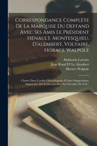 Correspondance Complète De La Marquise Du Deffand Avec Ses Amis Le Président Hénault, Montesquieu, D'alembert, Voltaire, Horace Walpole: Classée Dans L'ordre Chronologique Et Sans Suppressions, Augmentée Des Lettres Inédites Au Chevalier De L'isl...