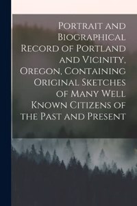 Portrait and Biographical Record of Portland and Vicinity, Oregon, Containing Original Sketches of Many Well Known Citizens of the Past and Present