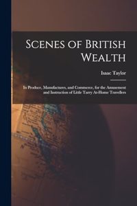 Scenes of British Wealth: In Produce, Manufactures, and Commerce, for the Amusement and Instruction of Little Tarry At-Home Travellers