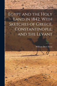 Egypt and the Holy Land in 1842, With Sketches of Greece, Constantinople, and the Levant