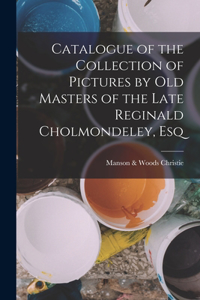 Catalogue of the Collection of Pictures by Old Masters of the Late Reginald Cholmondeley, Esq